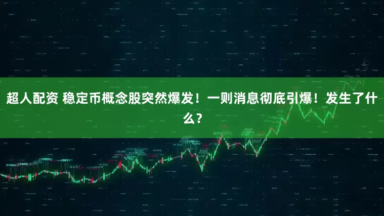 超人配资 稳定币概念股突然爆发！一则消息彻底引爆！发生了什么？