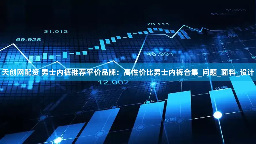天创网配资 男士内裤推荐平价品牌：高性价比男士内裤合集_问题_面料_设计