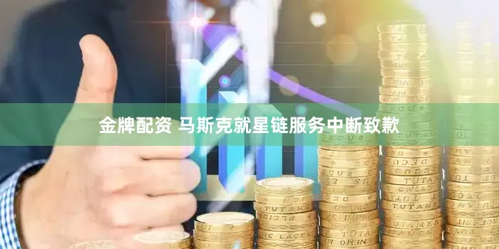 金牌配资 马斯克就星链服务中断致歉