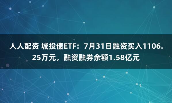 人人配资 城投债ETF：7月31日融资买入1106.25万元，融资融券余额1.58亿元