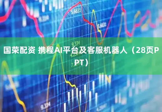 国荣配资 携程AI平台及客服机器人（28页PPT）
