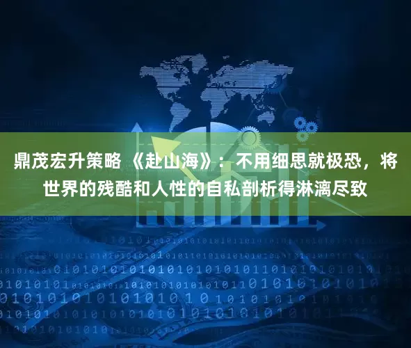 鼎茂宏升策略 《赴山海》：不用细思就极恐，将世界的残酷和人性的自私剖析得淋漓尽致