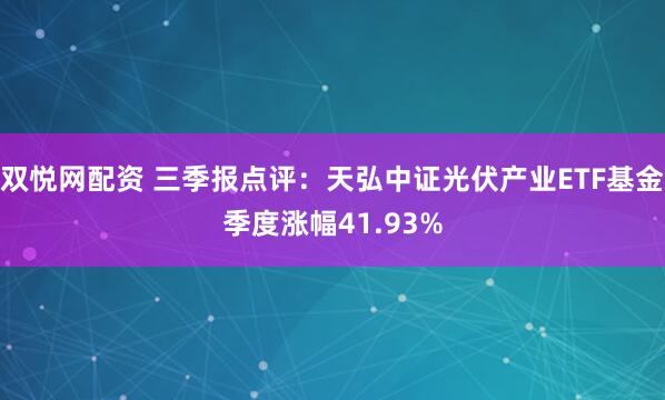 双悦网配资 三季报点评：天弘中证光伏产业ETF基金季度涨幅41.93%