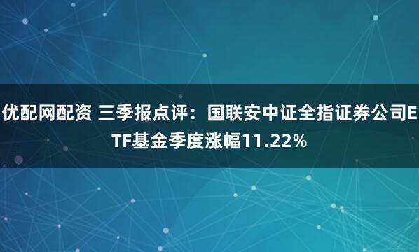 优配网配资 三季报点评：国联安中证全指证券公司ETF基金季度涨幅11.22%