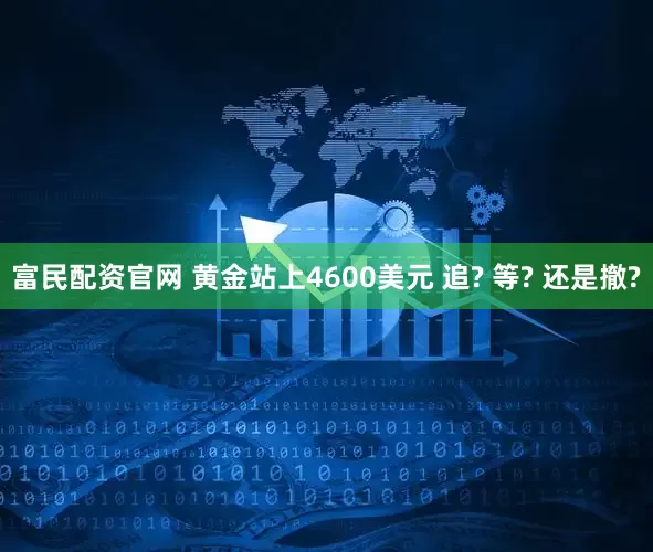 富民配资官网 黄金站上4600美元 追? 等? 还是撤?